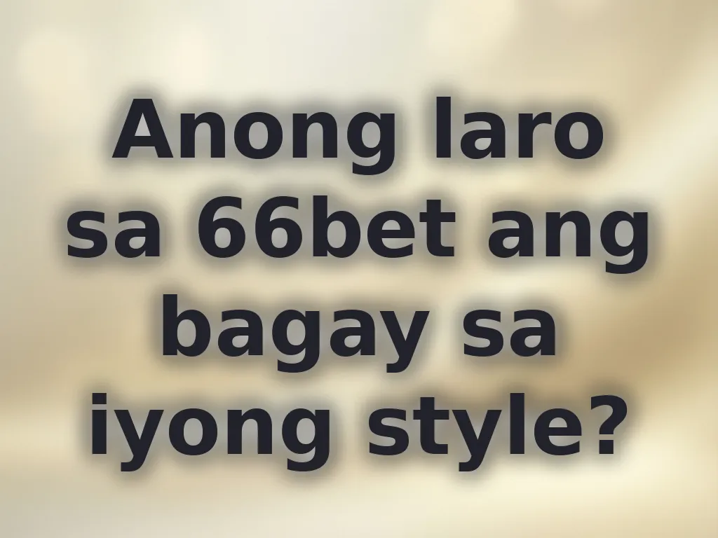 Anong laro sa 66bet ang bagay sa iyong style?