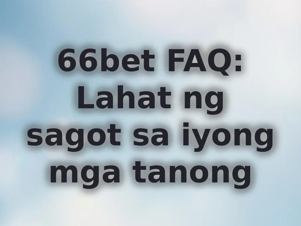 66bet FAQ: Lahat ng sagot sa iyong mga tanong