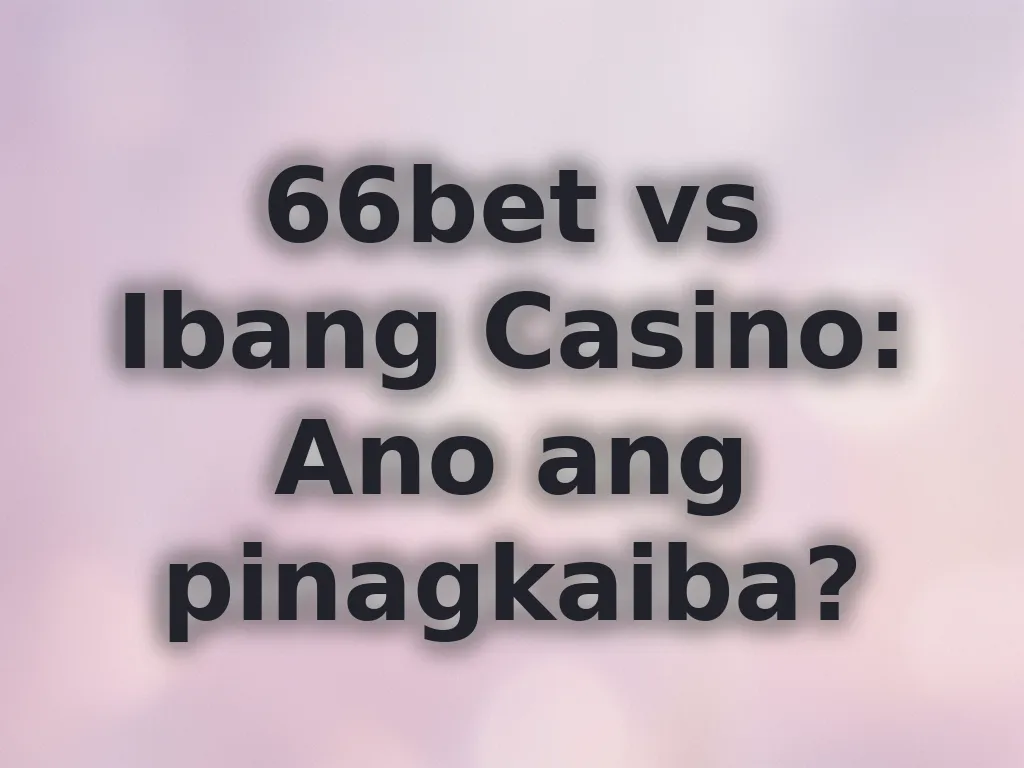 66bet vs Ibang Casino: Ano ang pinagkaiba?